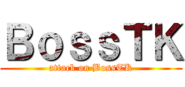 ＢｏｓｓＴＫ (attack on BossTK)