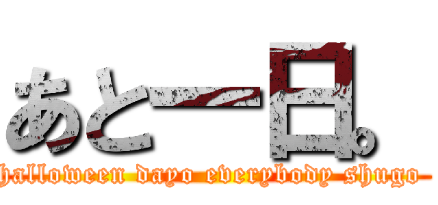 あと一日。 (halloween dayo everybody shugo )