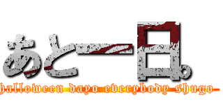 あと一日。 (halloween dayo everybody shugo )