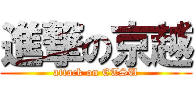 進撃の京越 (attack on ETSU)