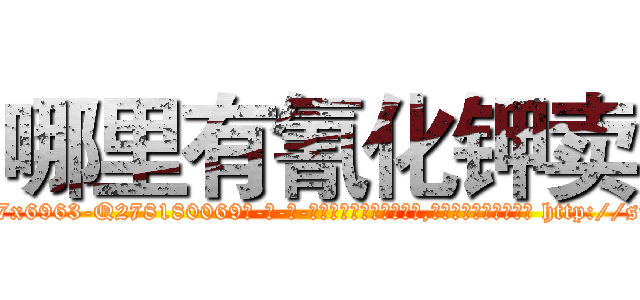 哪里有氰化钾卖 (哪里有氰化钾卖【电-186x2687x6963-Q278180069元-吉-药-业】我们做的是长期生意,靠的是老客户长期支持 http://sngk.net/jLv6FF
)