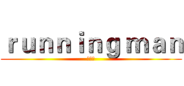 ｒｕｎｎｉｎｇ ｍａｎ (런닝맨)