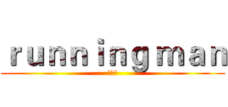 ｒｕｎｎｉｎｇ ｍａｎ (런닝맨)