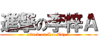 進撃の李梓Ａ (attack on Lee Tsz A)
