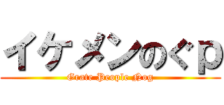 イケメンのぐｐ (Grate People Nog)