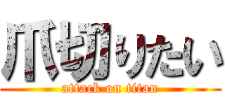 爪切りたい (attack on titan)