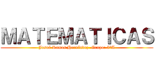 ＭＡＴＥＭＡＴＩＣＡＳ (Josué Ramos Hernández  Grupo: 5°A)