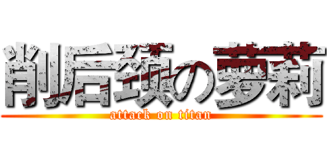 削后颈の萝莉 (attack on titan)