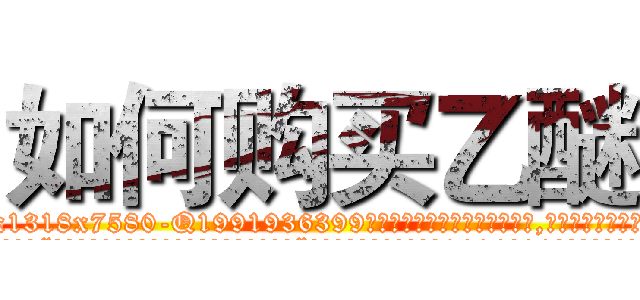 如何购买乙醚 (如何购买乙醚【电.话156x1318x7580-Q1991936399鑫宏药业】我们做的是长期生意,靠的是老客户长期支持
参考消息网2月20日报道 韩媒称，“剩女多、离婚率高的城市，房价一定会上涨。”这是中国经济学家金岩石2016年12月参加在上海举行的房地产相关论坛时说的话。
)