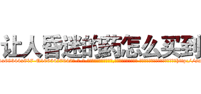 让人昏迷的药怎么买到 (让人昏迷的药怎么买到【电-话151x68344x817-Q1065427042元-吉-药-业】我们做的是长期生意,靠的是老客户长期支持 让人昏迷的药怎么买到在发表了一篇http://sngk.net/5pA7lv

参考消息网我们做的是长期生意,靠的是老客户长期支持也许我们早该意识到，就连鲍勃·霍斯金斯（金球奖戏剧类电影男主角 
)