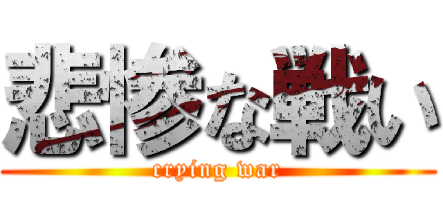 悲惨な戦い (crying war)
