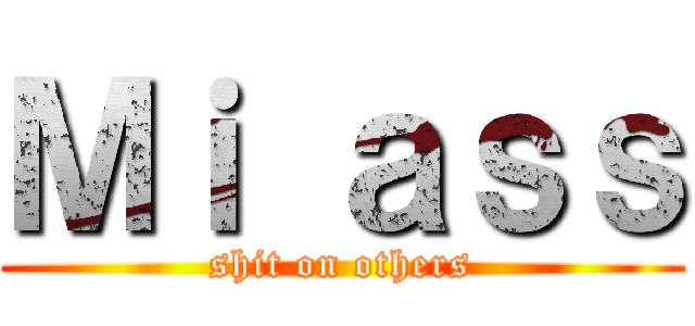Ｍｉ ａｓｓ (shit on others)