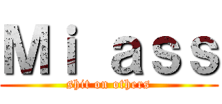 Ｍｉ ａｓｓ (shit on others)