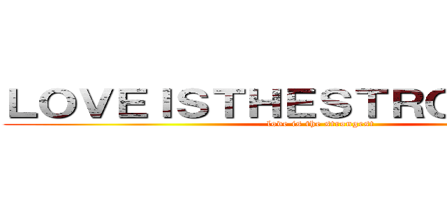 ＬＯＶＥＩＳＴＨＥＳＴＲＯＮＧＥＳＴ (love is the strongest)