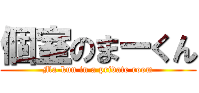 個室のまーくん (Ma-kun in a private room)