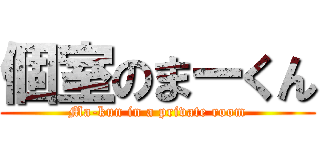 個室のまーくん (Ma-kun in a private room)