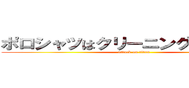 ポロシャツはクリーニングに出すな！！ (attack on titan)