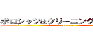 ポロシャツはクリーニングに出すな！！ (attack on titan)