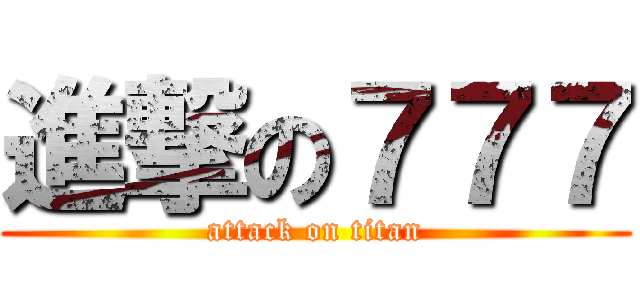 進撃の７７７ (attack on titan)
