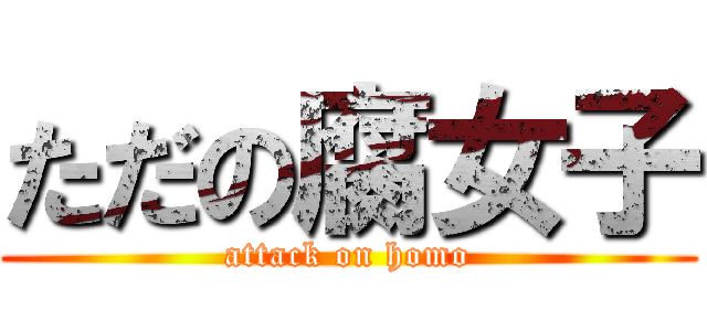 ただの腐女子 (attack on homo)