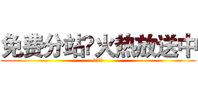 免费分站✘火热放送中 (鸿乐制作)