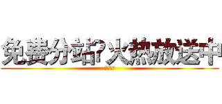 免费分站✘火热放送中 (鸿乐制作)