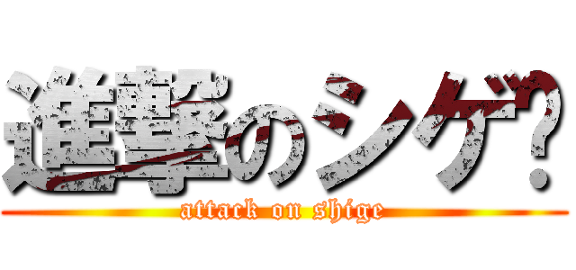 進撃のシゲ♡ (attack on shige)