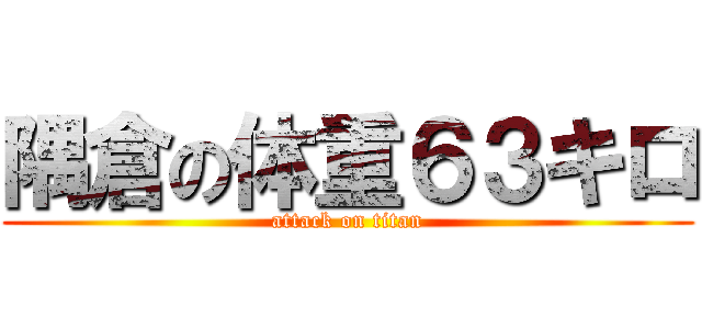 隅倉の体重６３キロ (attack on titan)