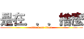 是在．．．捨麼 (attack on titan)