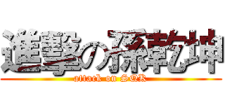 進擊の孫乾坤 (attack on SQK)