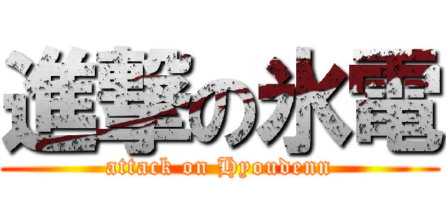 進撃の氷電 (attack on Hyoudenn)
