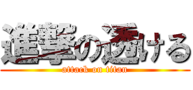 進撃の透ける (attack on titan)