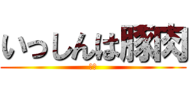 いっしんは豚肉 (豚肉)