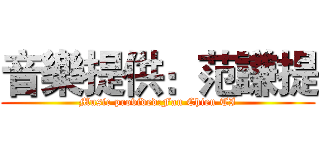 音樂提供：范謙提 (Music provided:Fan Chien TI)
