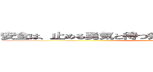 安全は、止める勇気と待つ余裕、焦らず 慌てず 確実に！ (attack on titan)