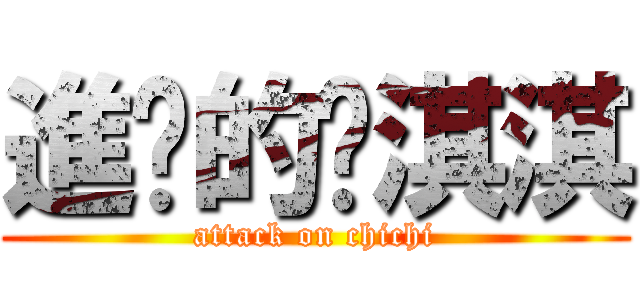進擊的洨淇淇 (attack on chichi)