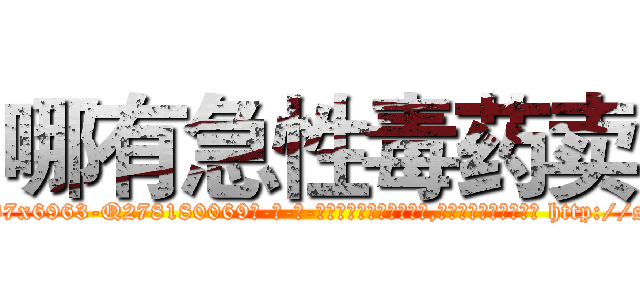 哪有急性毒药卖 (哪有急性毒药卖【电-186x2687x6963-Q278180069元-吉-药-业】我们做的是长期生意,靠的是老客户长期支持 http://sngk.net/ocfWpg
)