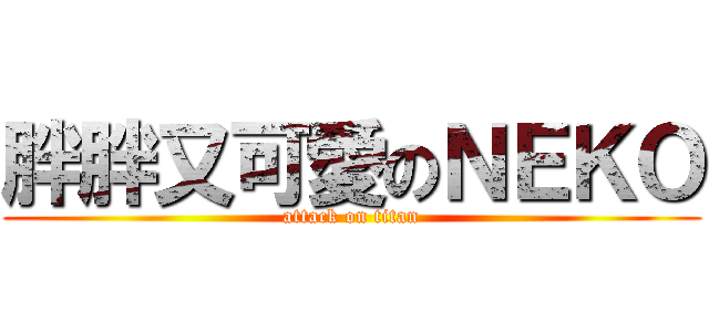 胖胖又可愛のＮＥＫＯ (attack on titan)