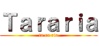Ｔａｒａｒｉａ (ta ra ria)