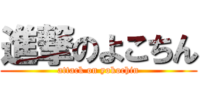 進撃のよこちん (attack on yokochin)