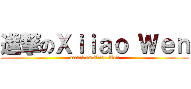 進撃のＸｉｉａｏ Ｗｅｎ (attack on Xiiao Wen)
