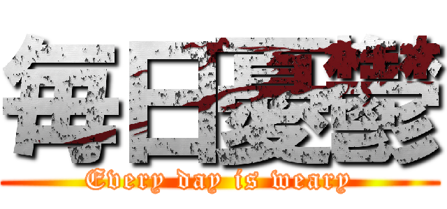 毎日憂鬱 (Every day is weary)