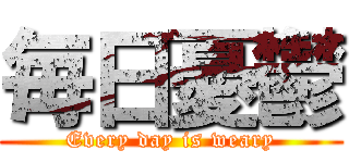 毎日憂鬱 (Every day is weary)