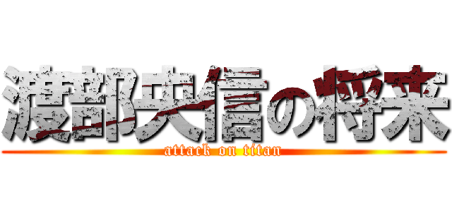 渡部央信の将来 (attack on titan)