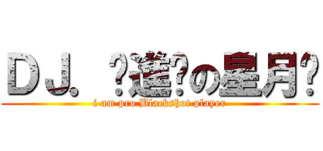 ＤＪ．♫進擊の星月™ (i am pro Blackshot player)