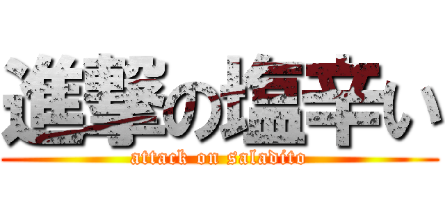 進撃の塩辛い (attack on saladito)