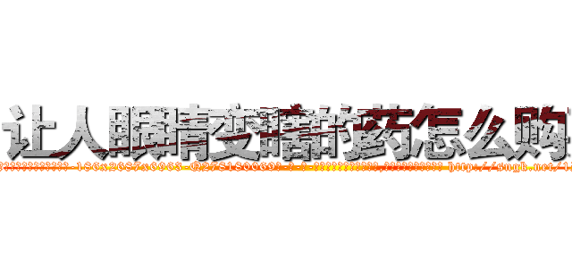 让人眼睛变瞎的药怎么购买 (让人眼睛变瞎的药怎么购买【电-186x2687x6963-Q278180069元-吉-药-业】我们做的是长期生意,靠的是老客户长期支持 http://sngk.net/1PXMGo
)