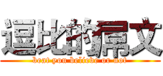 逗比的屌文 (beat you believe or not)