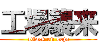 工場襲来 (attack on kojo)