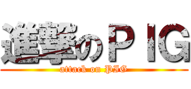 進撃のＰＩＧ (attack on PIG)
